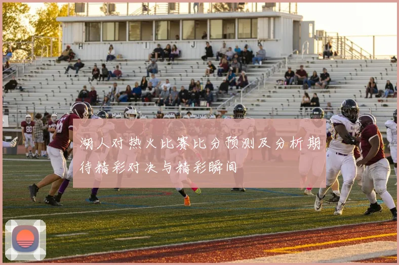 湖人对热火比赛比分预测及分析期待精彩对决与精彩瞬间