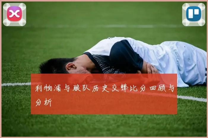利物浦与狼队历史交锋比分回顾与分析