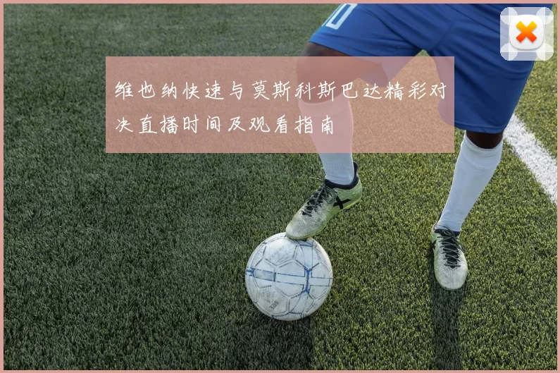 维也纳快速与莫斯科斯巴达精彩对决直播时间及观看指南