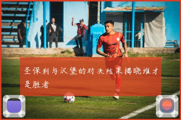 圣保利与汉堡的对决结果揭晓谁才是胜者
