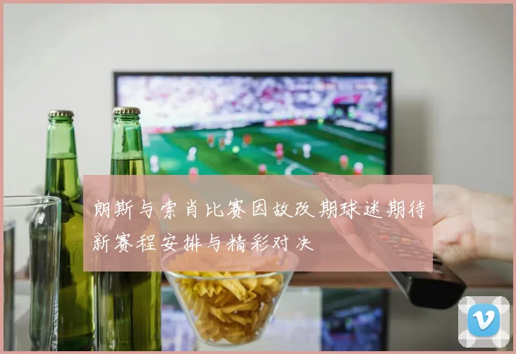 朗斯与索肖比赛因故改期球迷期待新赛程安排与精彩对决