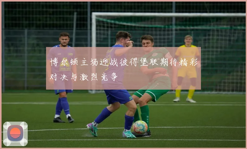 博尔顿主场迎战彼得堡联期待精彩对决与激烈竞争