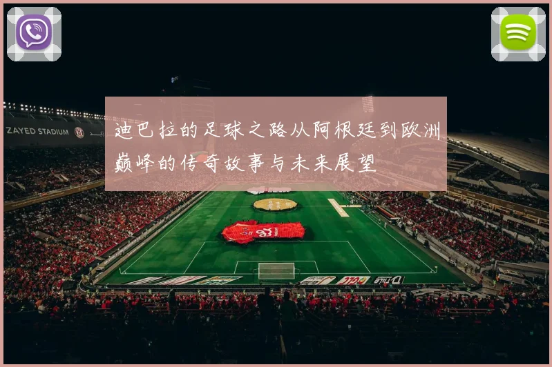 迪巴拉的足球之路从阿根廷到欧洲巅峰的传奇故事与未来展望
