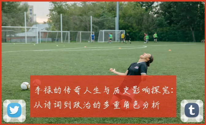 李禄的传奇人生与历史影响探究：从诗词到政治的多重角色分析