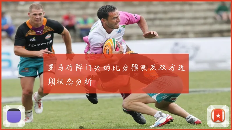 罗马对阵门兴的比分预测及双方近期状态分析