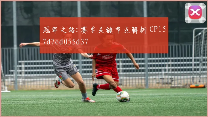 冠军之路:赛季关键节点解析 CP157d7cd055d37
