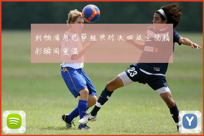 利物浦与巴萨经典对决回放全场精彩瞬间重温
