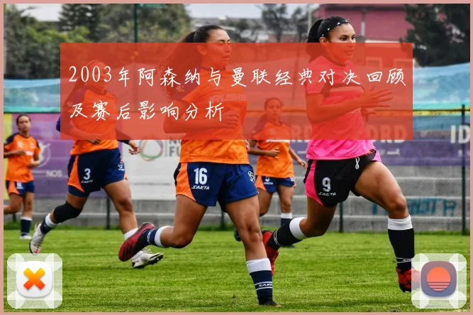 2003年阿森纳与曼联经典对决回顾及赛后影响分析