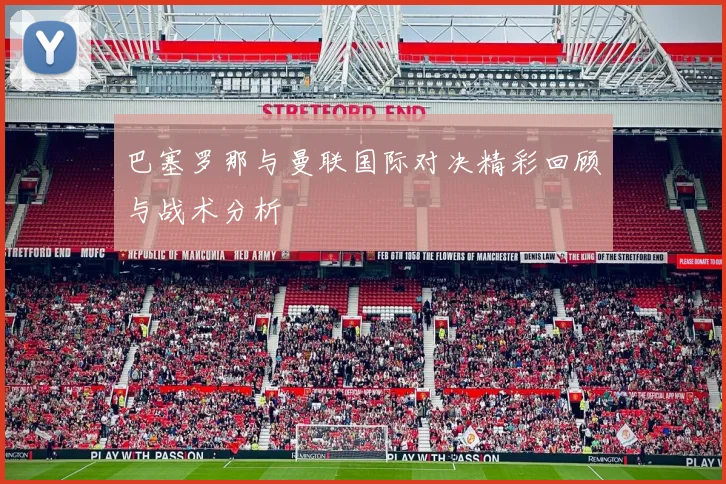 巴塞罗那与曼联国际对决精彩回顾与战术分析