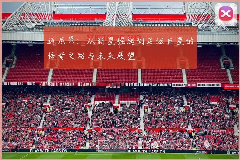 迈尼昂：从新星崛起到足坛巨星的传奇之路与未来展望