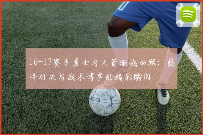 16-17赛季勇士与火箭激战回顾：巅峰对决与战术博弈的精彩瞬间