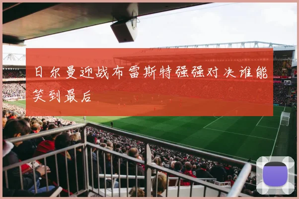 日尔曼迎战布雷斯特强强对决谁能笑到最后