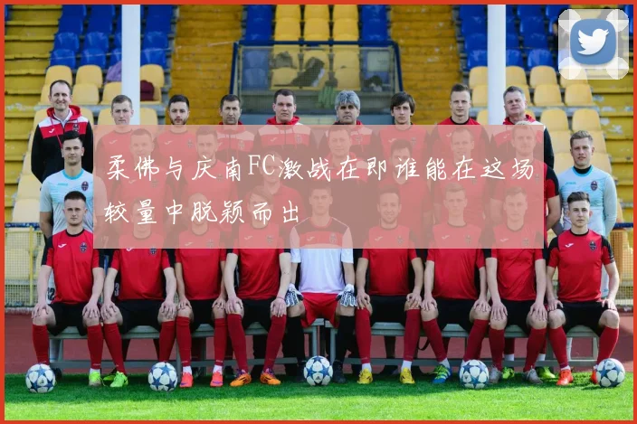 柔佛与庆南FC激战在即谁能在这场较量中脱颖而出