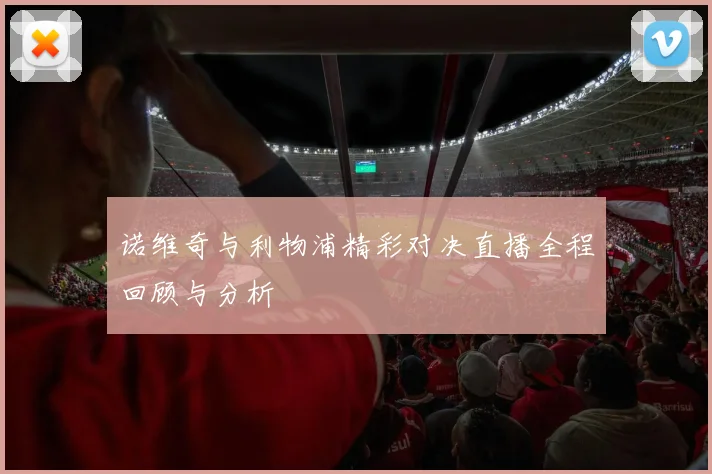 诺维奇与利物浦精彩对决直播全程回顾与分析