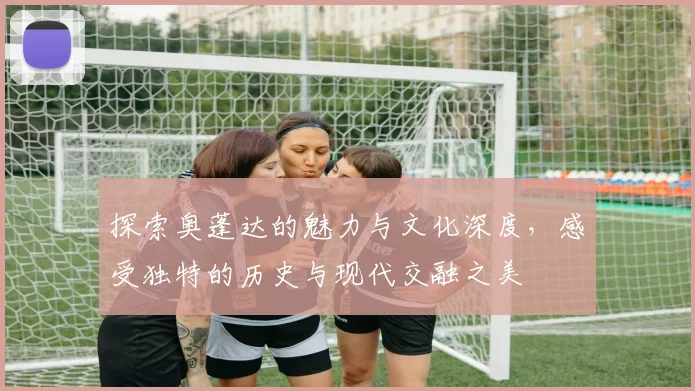 探索奥蓬达的魅力与文化深度，感受独特的历史与现代交融之美