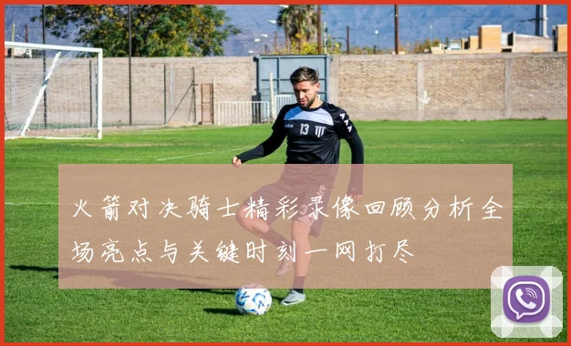 火箭对决骑士精彩录像回顾分析全场亮点与关键时刻一网打尽